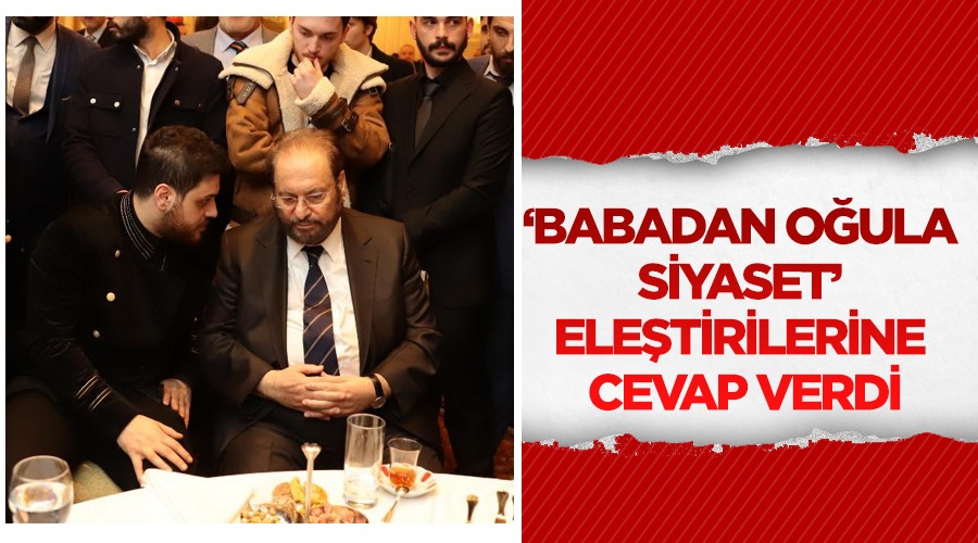 Babadan oğula siyaset’ eleştirilerine cevap…