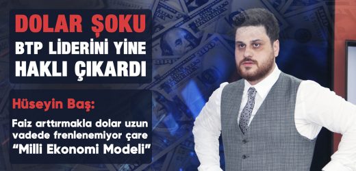 DOLAR ŞOKU BTP LİDERİNİ YİNE HAKLI ÇIKARDI HÜSEYİN BAŞ: FAİZ ARTIRMAKLA DOLAR UZUN VADEDE FRENLENEMİYOR, ÇARE MİLLİ EKONOMİ MODELİ