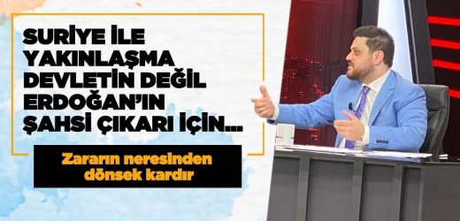 Suriye ile yakınlaşma hamlesi devletin değil, Erdoğan’ın şahsi çıkarı için…