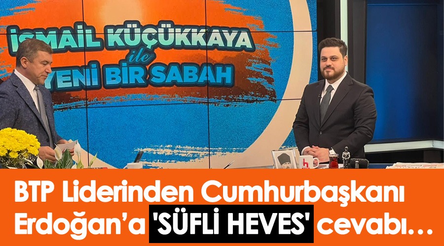BTP Lideri Hüseyin Baş’tan ‘Süfli heves’ diyen Erdoğan’a ‘Sufi heves’ cevabı…