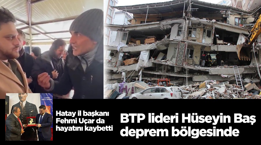 BTP lideri Hüseyin Baş deprem bölgesinde