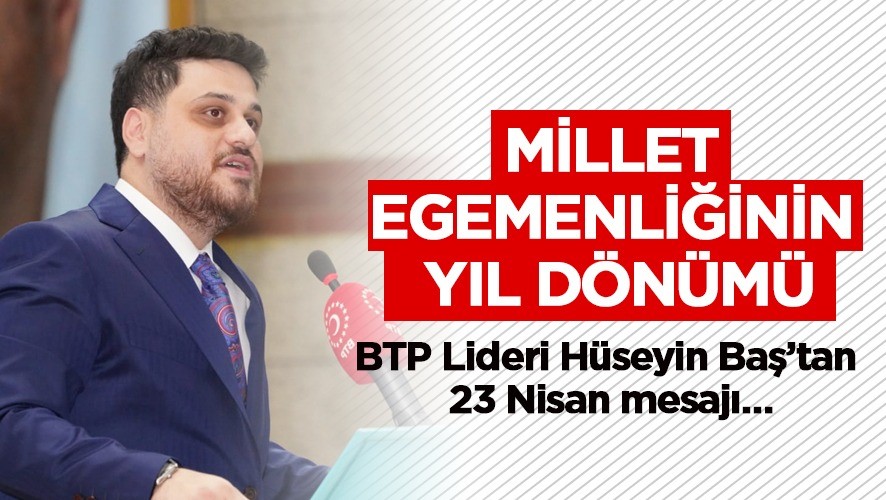 BTP Genel Başkanı Hüseyin Baş, ‘23 Nisan 1920’de, Gazi Mustafa Kemal önderliğinde hayata geçirilen ve millet egemenliğini esas alan bu siyaset, hepimiz için vazgeçilmezdir’ dedi.