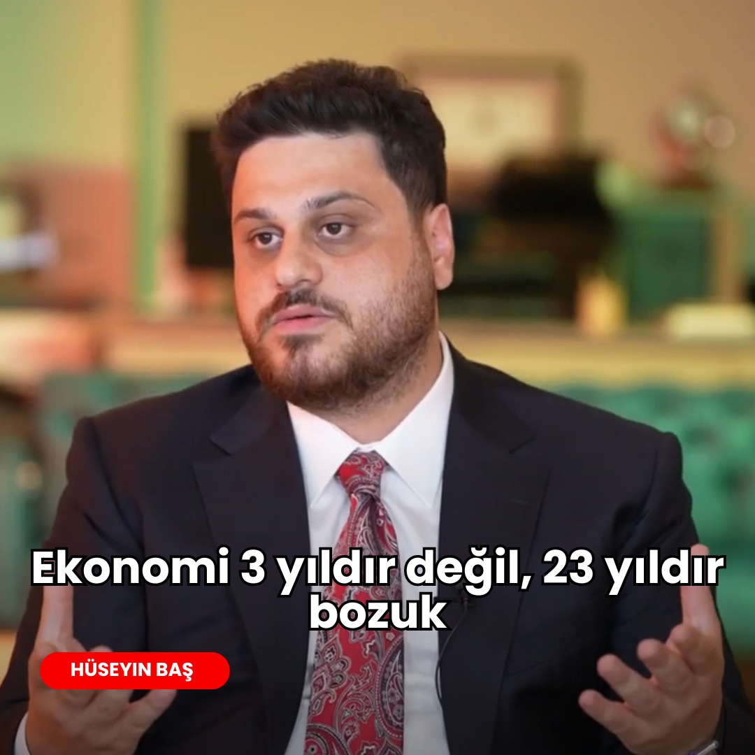 Hüseyin Baş: Ekonomi 3 yıldır değil, 23 yıldır bozuk