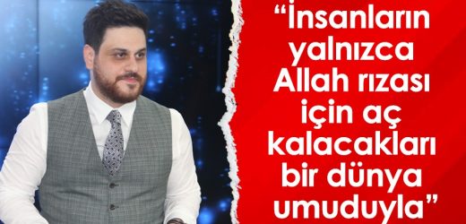“İnsanların yalnızca Allah rızası için aç kalacakları bir dünya umuduyla”