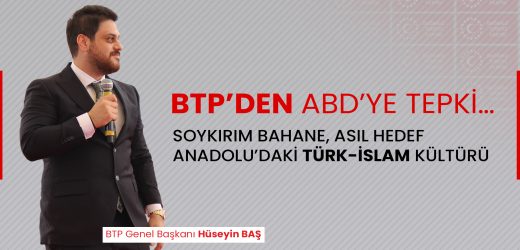 BTP’DEN ABD’YE TEPKİ… SOYKIRIM BAHANE, ASIL HEDEF ANADOLU’DAKİ TÜRK-İSLAM KÜLTÜRÜ