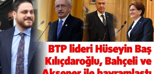 BTP lideri Hüseyin Baş Kılıçdaroğlu, Bahçeli ve Akşener ile bayramlaştı