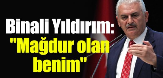 Binali Yıldırım: “Mağdur olan benim”